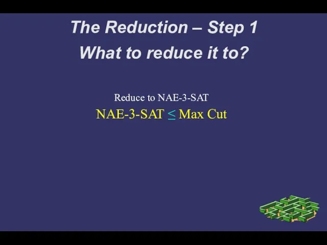 The Reduction – Step 1 What to reduce it to? Reduce to