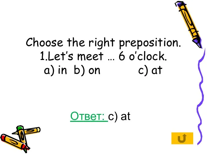 Choose the right preposition. 1.Let’s meet … 6 o’clock. a) in b)