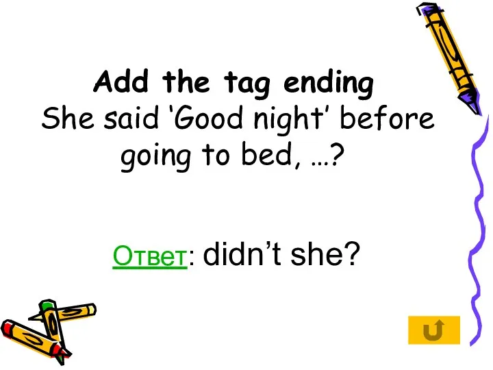Add the tag ending She said ‘Good night’ before going to bed, …? Ответ: didn’t she?