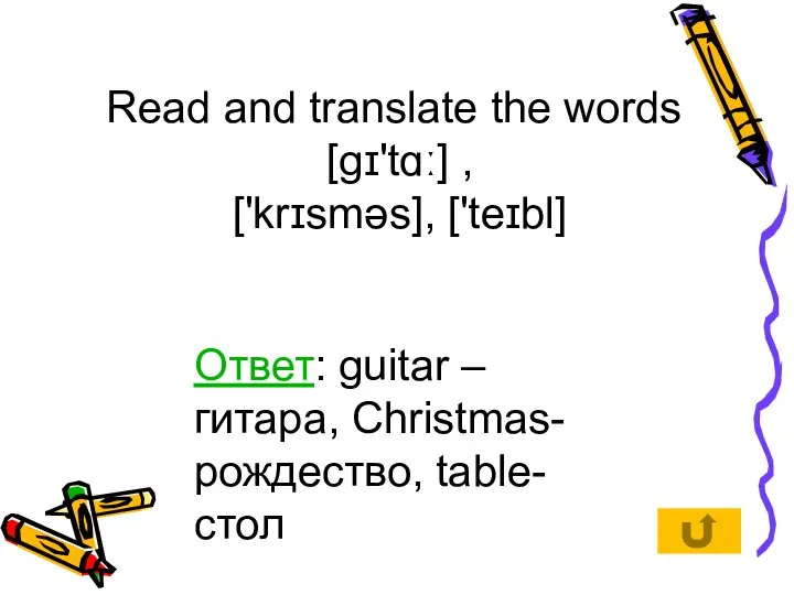 Read and translate the words [gɪ'tɑː] , ['krɪsməs], ['teɪbl] Ответ: guitar –гитара, Christmas-рождество, table-стол
