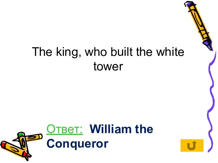 The king, who built the white tower Ответ: William the Conqueror