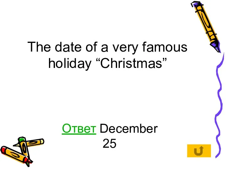 The date of a very famous holiday “Christmas” Ответ December 25