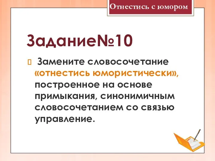 Задание№10 Замените словосочетание «отнестись юмористически», построенное на основе примыкания, синонимичным словосочетанием со