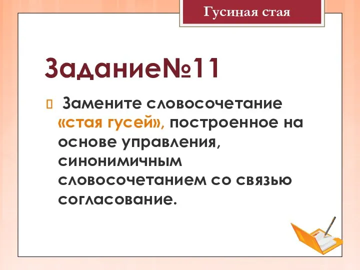 Задание№11 Замените словосочетание «стая гусей», построенное на основе управления, синонимичным словосочетанием со связью согласование. Гусиная стая