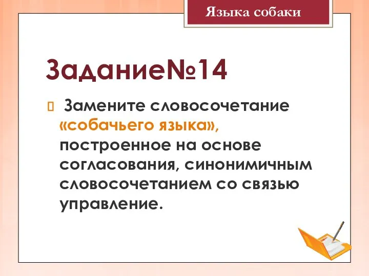 Задание№14 Замените словосочетание «собачьего языка», построенное на основе согласования, синонимичным словосочетанием со связью управление. Языка собаки