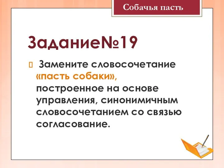 Задание№19 Замените словосочетание «пасть собаки», построенное на основе управления, синонимичным словосочетанием со связью согласование. Собачья пасть