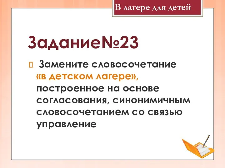 Задание№23 Замените словосочетание «в детском лагере», построенное на основе согласования, синонимичным словосочетанием