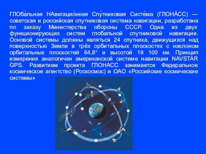 ГЛОба́льная НАвигацио́нная Спу́тниковая Систе́ма (ГЛОНА́СС) — советская и российская спутниковая система навигации,