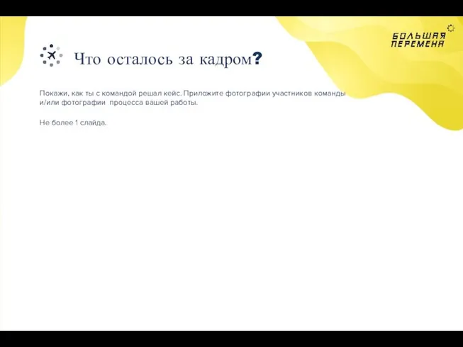 Что осталось за кадром? Покажи, как ты с командой решал кейс. Приложите