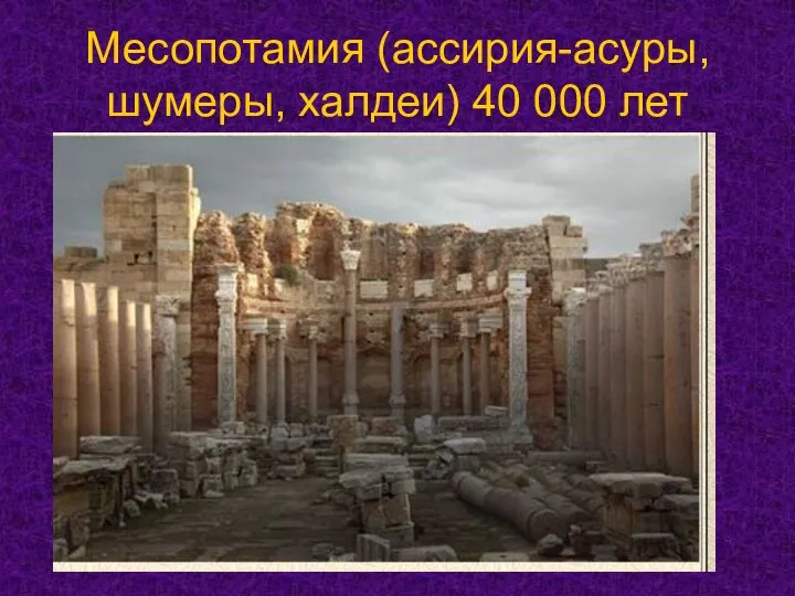 Месопотамия (ассирия-асуры, шумеры, халдеи) 40 000 лет