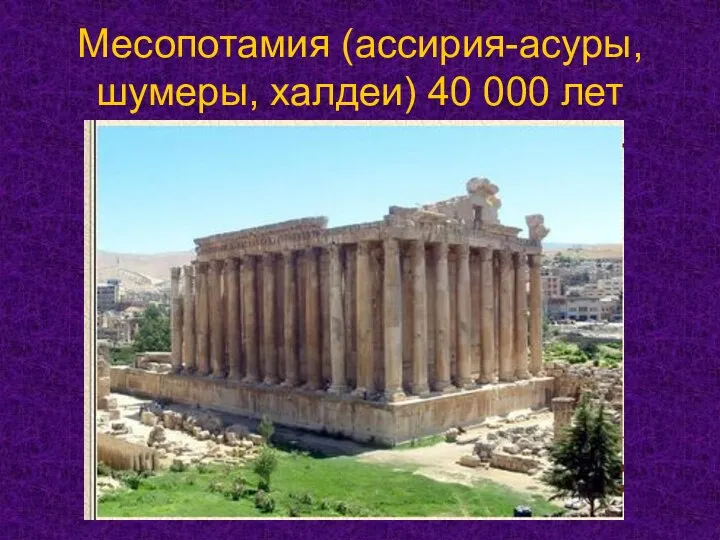 Месопотамия (ассирия-асуры, шумеры, халдеи) 40 000 лет