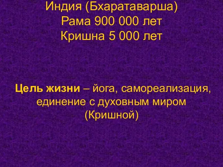 Индия (Бхаратаварша) Рама 900 000 лет Кришна 5 000 лет Цель жизни