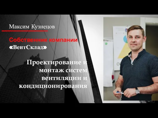 Максим Кузнецов Собственник компании «ВентСклад» Проектирование и монтаж систем вентиляции и кондиционирования