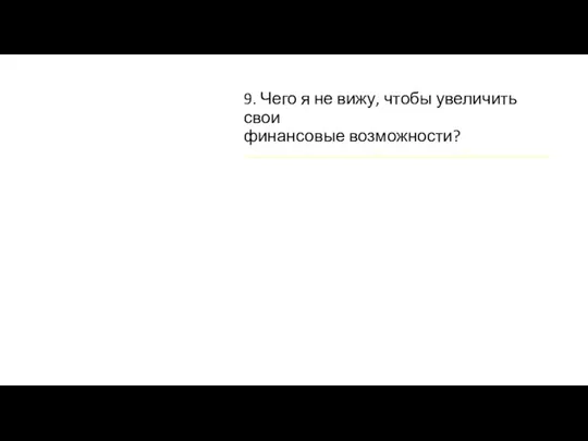 9. Чего я не вижу, чтобы увеличить свои финансовые возможности?