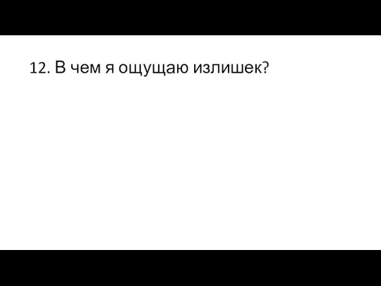 12. В чем я ощущаю излишек?