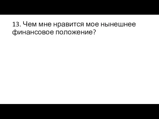 13. Чем мне нравится мое нынешнее финансовое положение?