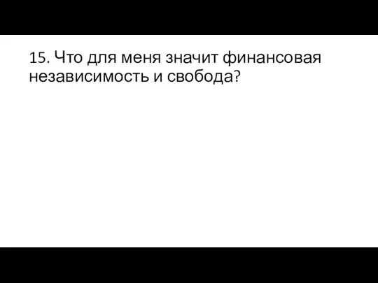 15. Что для меня значит финансовая независимость и свобода?