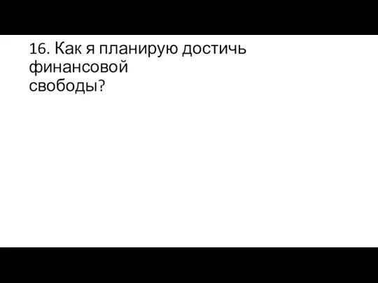 16. Как я планирую достичь финансовой свободы?