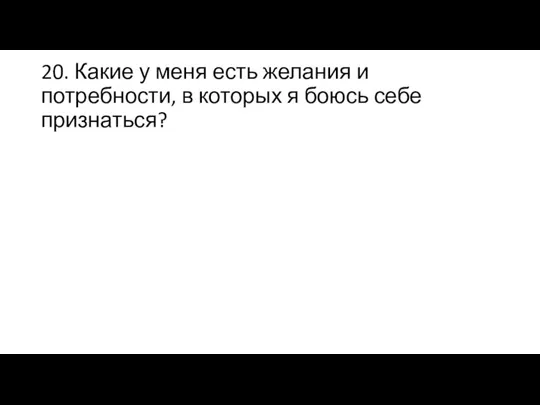 20. Какие у меня есть желания и потребности, в которых я боюсь себе признаться?