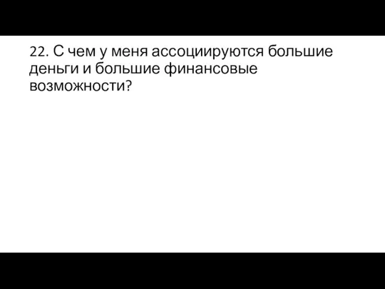 22. С чем у меня ассоциируются большие деньги и большие финансовые возможности?