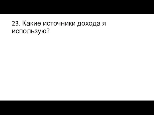 23. Какие источники дохода я использую?