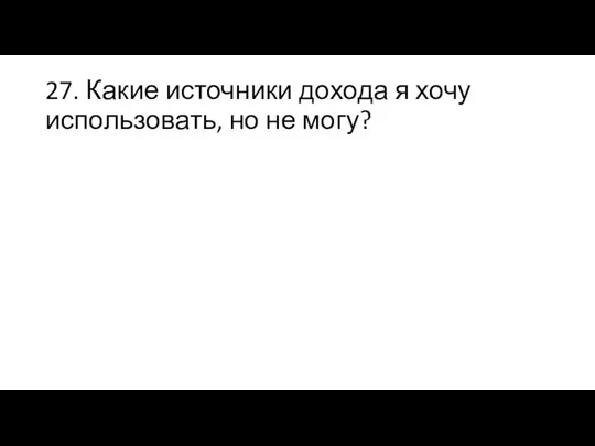 27. Какие источники дохода я хочу использовать, но не могу?