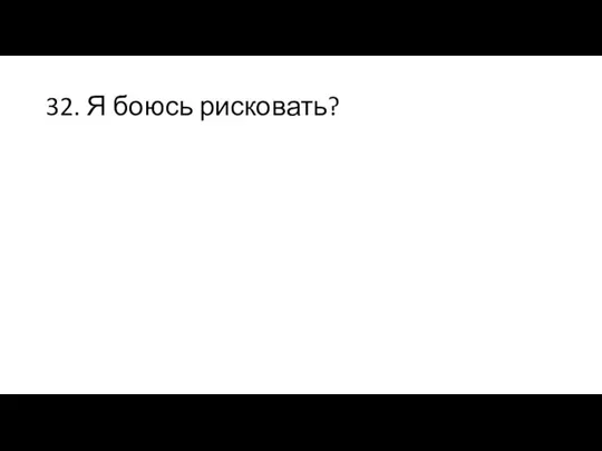 32. Я боюсь рисковать?