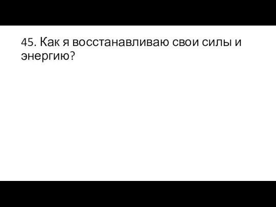 45. Как я восстанавливаю свои силы и энергию?