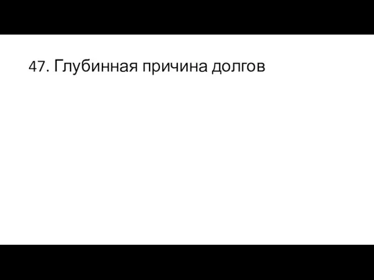 47. Глубинная причина долгов