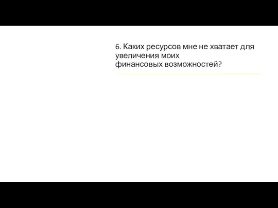 6. Каких ресурсов мне не хватает для увеличения моих финансовых возможностей?