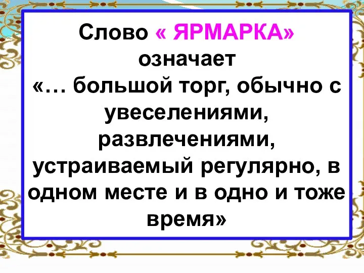 Слово « ЯРМАРКА» означает «… большой торг, обычно с увеселениями, развлечениями, устраиваемый