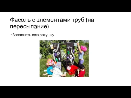 Фасоль с элементами труб (на пересыпание) Заполнить всю ракушку