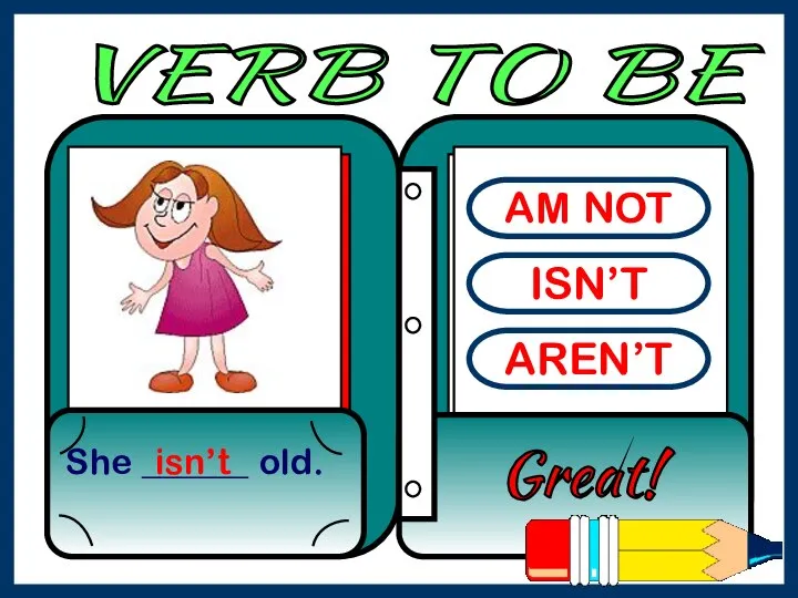 AM NOT ISN’T AREN’T She ______ old. Great! isn’t VERB TO BE
