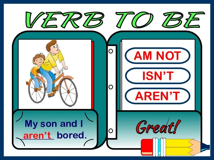 AM NOT ISN’T AREN’T My son and I _______ bored. Great! aren’t VERB TO BE