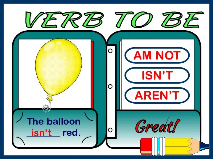 AM NOT ISN’T AREN’T The balloon _______ red. Great! isn’t VERB TO BE