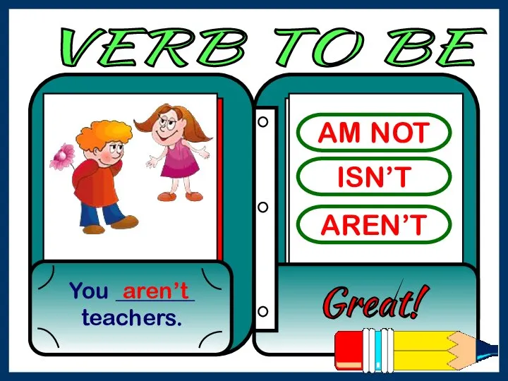 AM NOT ISN’T AREN’T You _______ teachers. Great! aren’t VERB TO BE