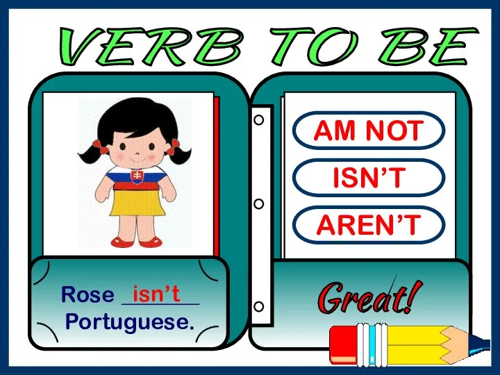AM NOT ISN’T AREN’T Rose _______ Portuguese. Great! isn’t VERB TO BE