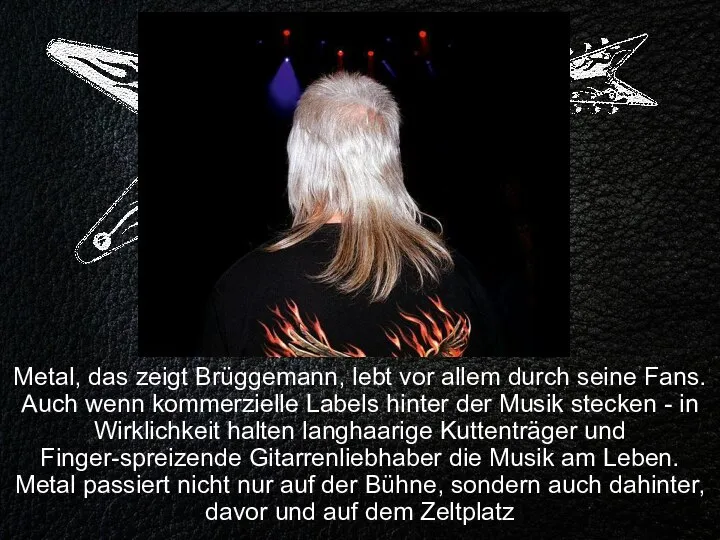 Metal, das zeigt Brüggemann, lebt vor allem durch seine Fans. Auch wenn