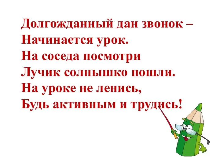 Долгожданный дан звонок – Начинается урок. На соседа посмотри Лучик солнышко пошли.