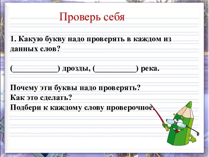 Проверь себя 1. Какую букву надо проверять в каждом из данных слов?