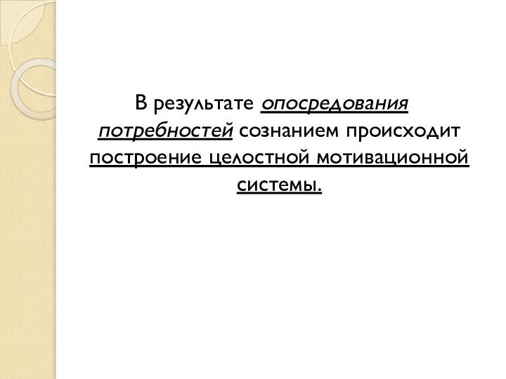 В результате опосредования потребностей сознанием происходит построение целостной мотивационной системы.