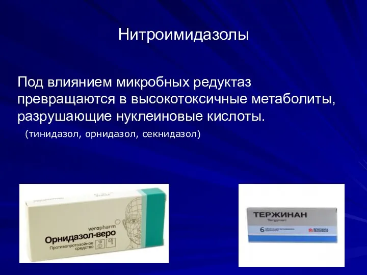 Нитроимидазолы Под влиянием микробных редуктаз превращаются в высокотоксичные метаболиты, разрушающие нуклеиновые кислоты. (тинидазол, орнидазол, секнидазол)