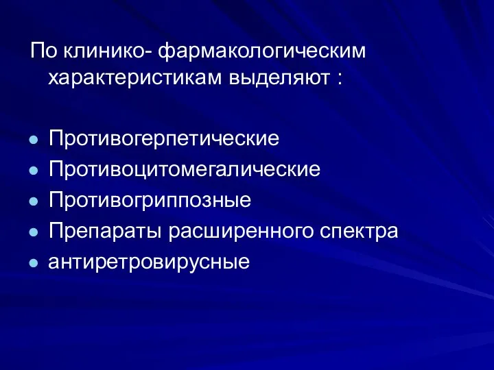 По клинико- фармакологическим характеристикам выделяют : Противогерпетические Противоцитомегалические Противогриппозные Препараты расширенного спектра антиретровирусные