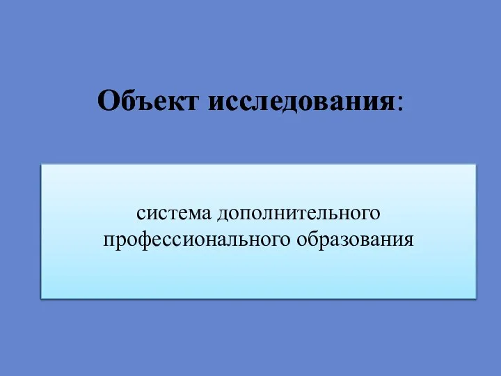 Объект исследования: система дополнительного профессионального образования