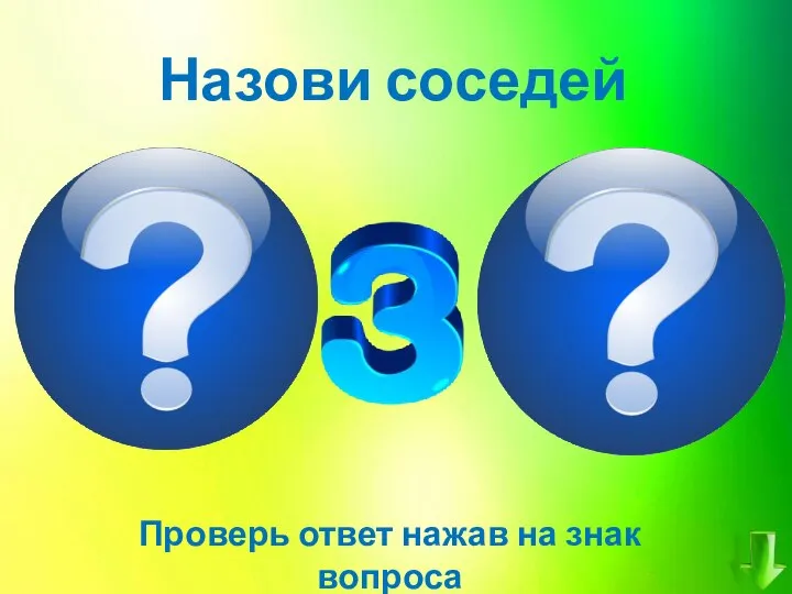 Назови соседей Проверь ответ нажав на знак вопроса