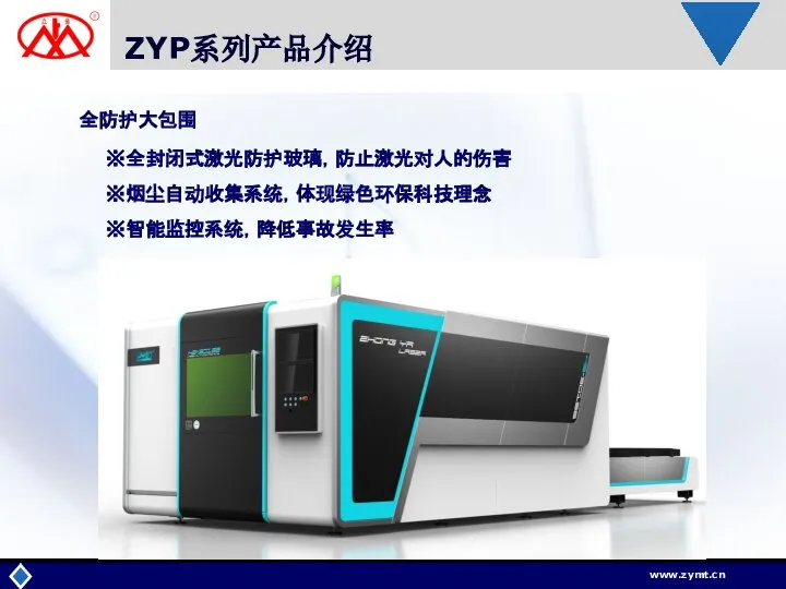 ZYP系列产品介绍 全防护大包围 ※全封闭式激光防护玻璃，防止激光对人的伤害 ※烟尘自动收集系统，体现绿色环保科技理念 ※智能监控系统，降低事故发生率