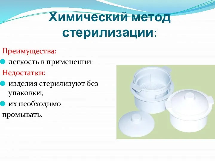 Химический метод стерилизации: Преимущества: легкость в применении Недостатки: изделия стерилизуют без упаковки, их необходимо промывать.
