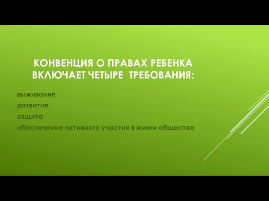 КОНВЕНЦИЯ О ПРАВАХ РЕБЕНКА ВКЛЮЧАЕТ ЧЕТЫРЕ ТРЕБОВАНИЯ: выживание развитие защита обеспечение активного участия в жизни общества