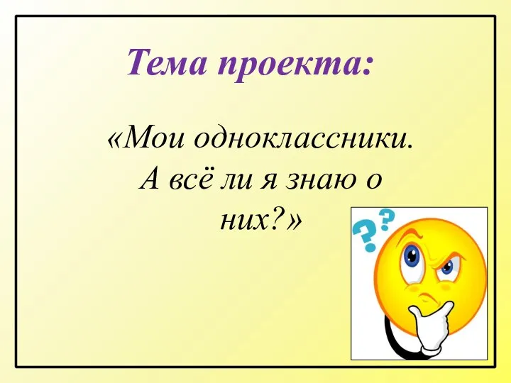 «Мои одноклассники. А всё ли я знаю о них?» Тема проекта: