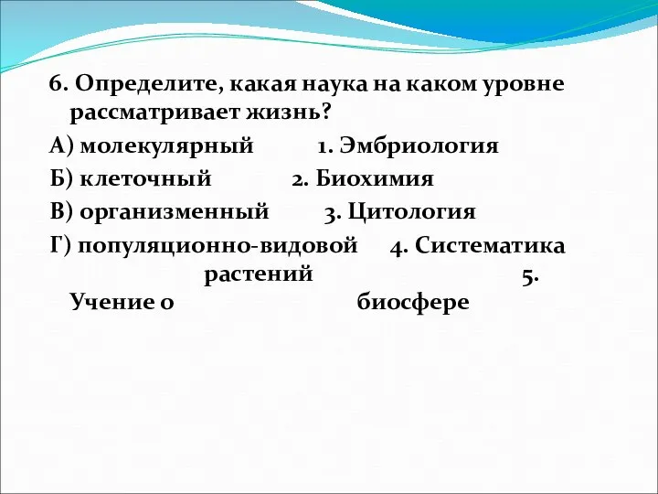 6. Определите, какая наука на каком уровне рассматривает жизнь? А) молекулярный 1.